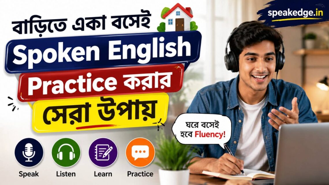বাড়িতে একা বসেই Spoken English Practice করার সেরা উপায় – প্রতিদিন ৩০ মিনিটেই বদলে যাবে আপনার ইংরেজি