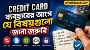 Credit Card ব্যবহারের আগে যে বিষয়গুলো জানা জরুরি